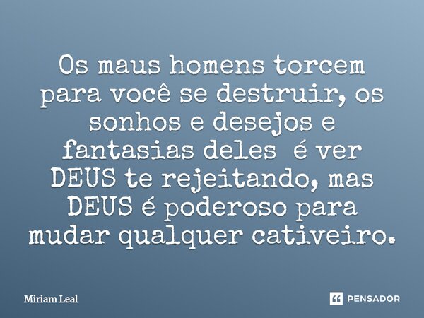 ⁠Os maus homens torcem para você se destruir, os sonhos e desejos e fantasias deles é ver DEUS te rejeitando, mas DEUS é poderoso para mudar qualquer cativeiro.... Frase de Miriam Leal.
