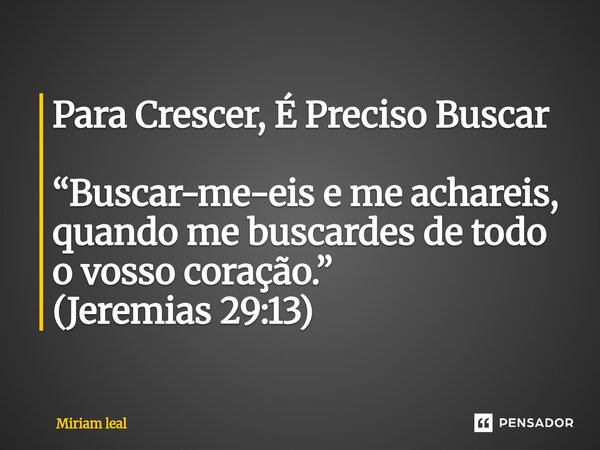 ⁠Para Crescer, É Preciso Buscar “Buscar-me-eis e me achareis, quando me buscardes de todo o vosso coração.” (Jeremias 29:13)... Frase de Miriam Leal.