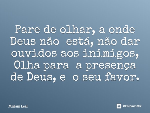 ⁠Pare de olhar, a onde Deus não está, não dar ouvidos aos inimigos, Olha para a presença de Deus, e o seu favor.... Frase de Miriam Leal.