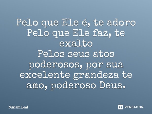 ⁠Pelo que Ele é, te adoro Pelo que Ele faz, te exalto Pelos seus atos poderosos, por sua excelente grandeza te amo, poderoso Deus.... Frase de Miriam Leal.