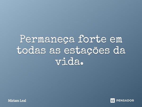 Permaneça forte em todas as estações da vida. ⁠... Frase de Miriam Leal.