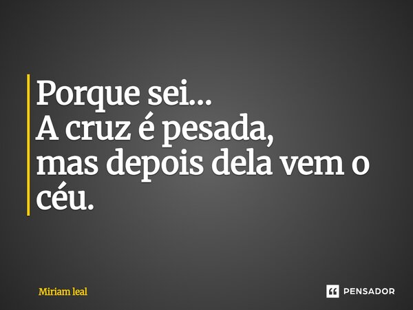 ⁠Porque sei… A cruz é pesada, mas depois dela vem o céu.... Frase de Miriam Leal.