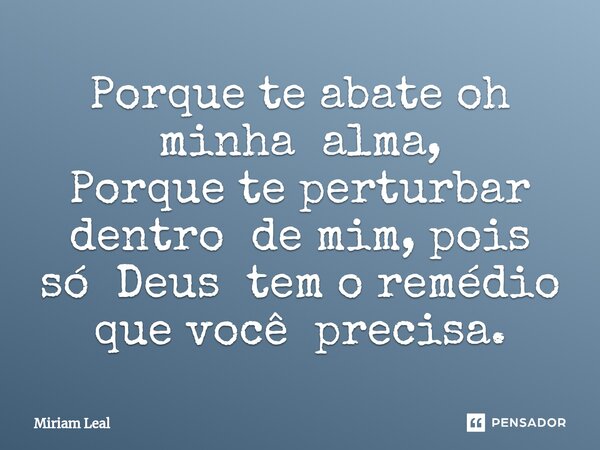 ⁠Porque te abate oh minha alma, Porque te perturbar dentro de mim, pois só Deus tem o remédio que você precisa.... Frase de Miriam Leal.