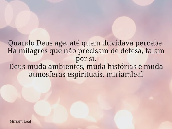 Quando Deus age, até quem duvidava percebe. Há milagres que não precisam de defesa, falam por si. Deus muda ambientes, muda histórias e muda atmosferas espiritu... Frase de Miriam Leal.