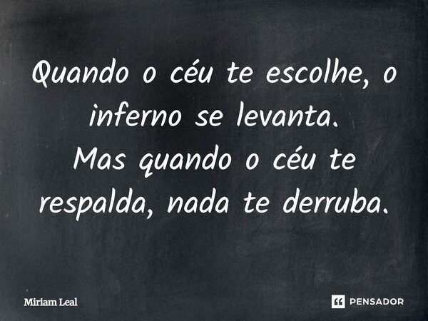 Quando o céu te escolhe, o inferno se levanta. Mas quando o céu te respalda, nada te derruba.... Frase de Miriam Leal.