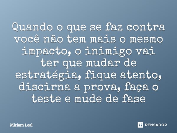 ⁠Quando o que se faz contra você não tem mais o mesmo impacto, o inimigo vai ter que mudar de estratégia, fique atento, discirna a prova, faça o teste e mude de... Frase de Miriam Leal.