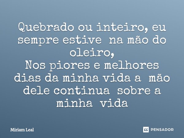 ⁠Quebrado ou inteiro, eu sempre estive na mão do oleiro, Nos piores e melhores dias da minha vida a mão dele continua sobre a minha vida... Frase de Miriam Leal.