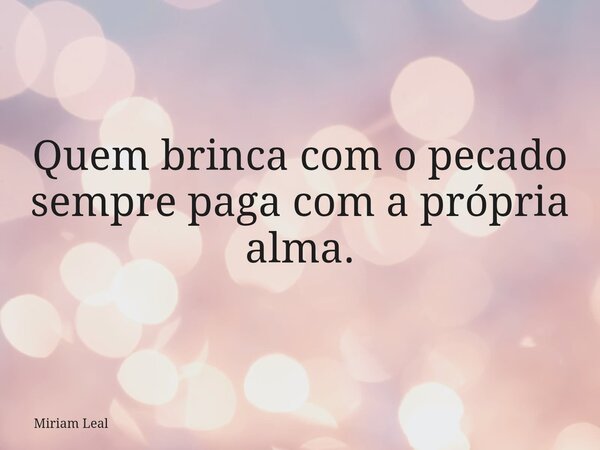 Quem brinca com o pecado sempre paga com a própria alma.... Frase de Miriam Leal.