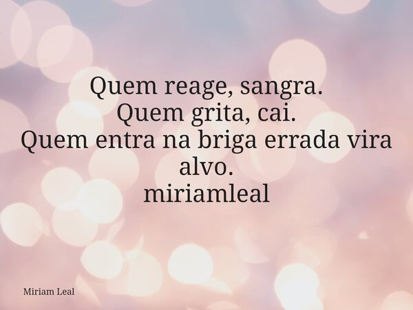Quem reage, sangra. Quem grita, cai. Quem entra na briga errada vira alvo. miriamleal... Frase de Miriam Leal.