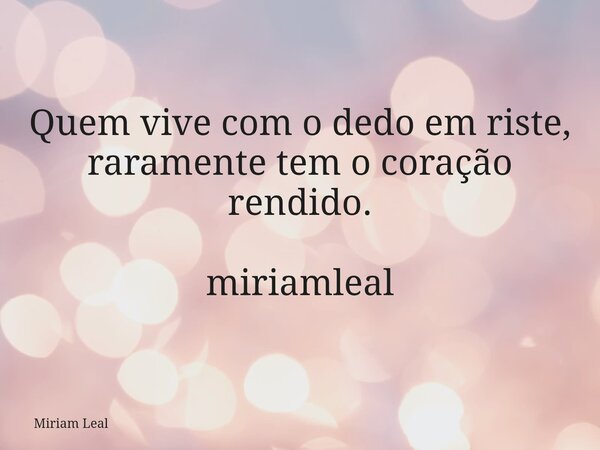 Quem vive com o dedo em riste, raramente tem o coração rendido. miriamleal... Frase de Miriam Leal.