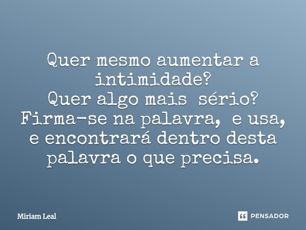 ⁠Quer mesmo aumentar a intimidade? Quer algo mais sério? Firma-se na palavra, e usa, e encontrará dentro desta palavra o que precisa.... Frase de Miriam Leal.