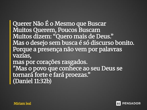 Querer Não É o Mesmo que Buscar Muitos Querem, Poucos Buscam Muitos dizem: “Quero mais de Deus.” Mas o desejo sem busca é só discurso bonito. Porque a presença... Frase de Miriam Leal.