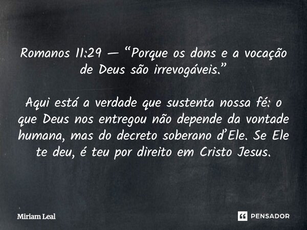Romanos 11:29 — “Porque os dons e a vocação de Deus são irrevogáveis.” Aqui está a verdade que sustenta nossa fé: o que Deus nos entregou não depende da vontade... Frase de Miriam Leal.