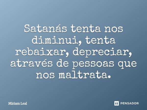 ⁠Satanás tenta nos diminui, tenta rebaixar, depreciar, através de pessoas que nos maltrata.... Frase de Miriam Leal.