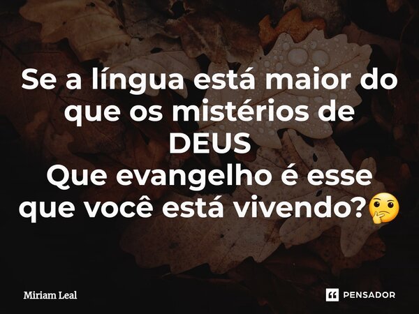 Se a língua está maior do que os mistérios de DEUS Que ⁠evangelho é esse que você está vivendo?🤔... Frase de Miriam Leal.