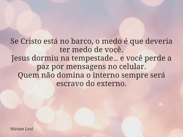 Se Cristo está no barco, o medo é que deveria ter medo de você. Jesus dormiu na tempestade… e você perde a paz por mensagens no celular. Quem não domina o inter... Frase de Miriam Leal.