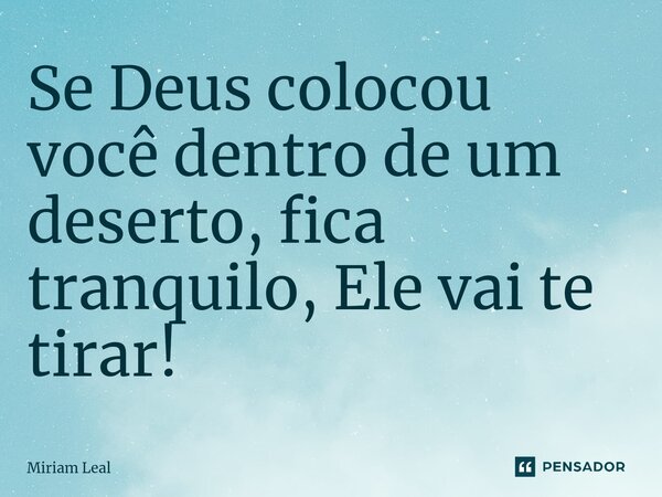 ⁠Se Deus colocou você dentro de um deserto, fica tranquilo, Ele vai te tirar!... Frase de Miriam Leal.