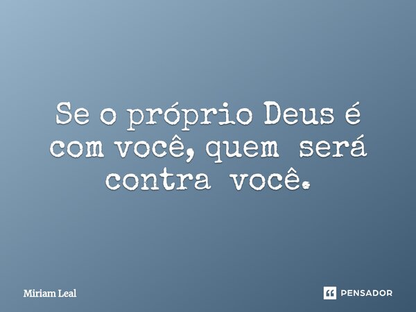 ⁠Se o próprio Deus é com você, quem será contra você.... Frase de Miriam Leal.
