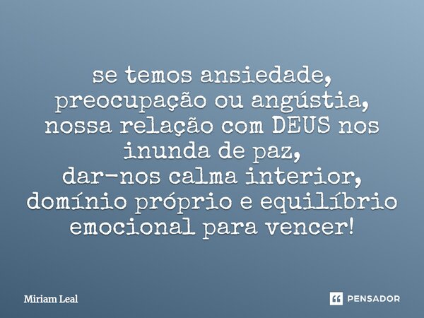 ⁠se temos ansiedade, preocupação ou angústia, nossa relação com DEUS nos inunda de paz, dar-nos calma interior, domínio próprio e equilíbrio emocional para venc... Frase de Miriam Leal.