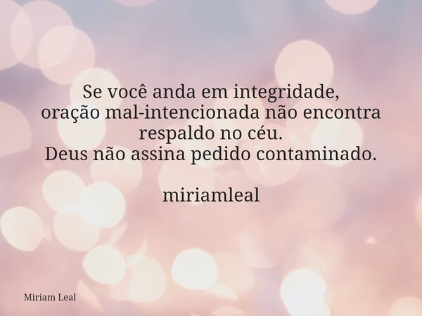 Se você anda em integridade, oração mal-intencionada não encontra respaldo no céu. Deus não assina pedido contaminado. miriamleal... Frase de Miriam Leal.