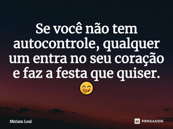 ⁠Se você não tem autocontrole, qualquer um entra no seu coração e faz a festa que quiser. 🤭... Frase de Miriam Leal.