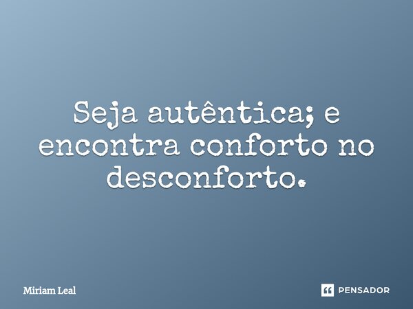 ⁠Seja autêntica; e encontra conforto no desconforto.... Frase de Miriam Leal.