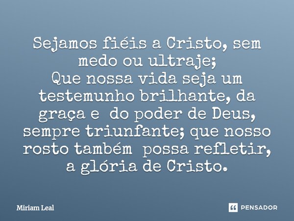⁠Sejamos fiéis a Cristo, sem medo ou ultraje; Que nossa vida seja um testemunho brilhante, da graça e do poder de Deus, sempre triunfante; que nosso rosto també... Frase de Miriam Leal.