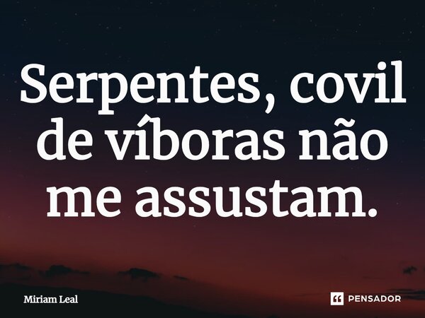⁠Serpentes, covil de víboras não me assustam.... Frase de Miriam Leal.