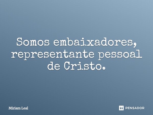 Somos embaixadores, representante pessoal de Cristo.⁠... Frase de Miriam Leal.