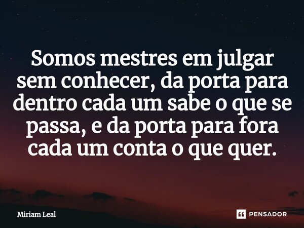 ⁠Somos mestres em julgar sem conhecer, da porta para dentro cada um sabe o que se passa, e da porta para fora cada um conta o que quer.... Frase de Miriam Leal.