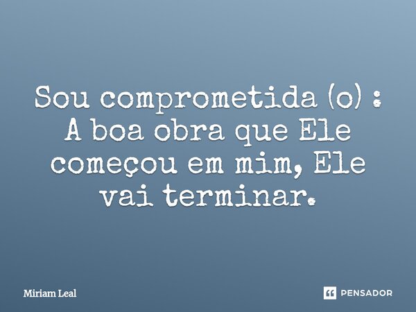 ⁠Sou comprometida (o) : A boa obra que Ele começou em mim, Ele vai terminar.... Frase de Miriam Leal.