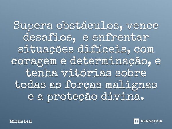 ⁠Supera obstáculos, vence desafios, e enfrentar situações difíceis, com coragem e determinação, e tenha vitórias sobre todas as forças malignas e a proteção div... Frase de Miriam Leal.