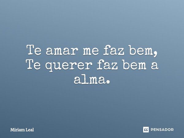 ⁠Te amar me faz bem, Te querer faz bem a alma.... Frase de Miriam Leal.