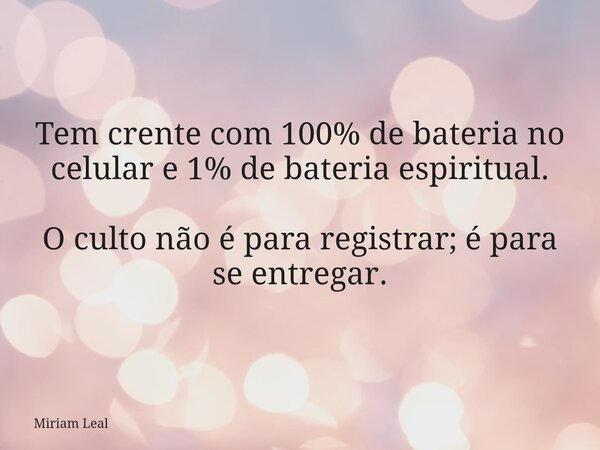 Tem crente com 100% de bateria no celular e 1% de bateria espiritual. O culto não é para registrar; é para se entregar.⁠... Frase de Miriam Leal.