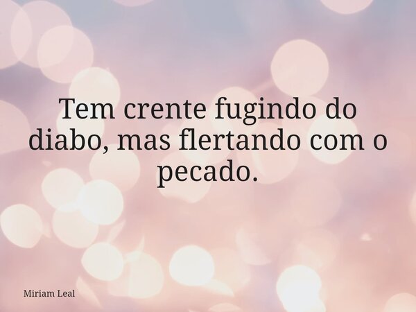 Tem crente fugindo do diabo, mas flertando com o pecado.... Frase de Miriam Leal.