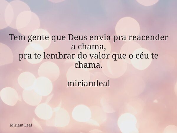 Tem gente que Deus envia pra reacender a chama, pra te lembrar do valor que o céu te chama. miriamleal... Frase de Miriam Leal.