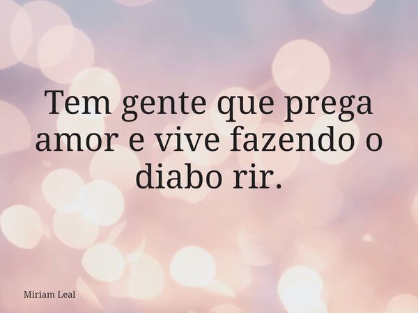 Tem gente que prega amor e vive fazendo o diabo rir.... Frase de Miriam Leal.