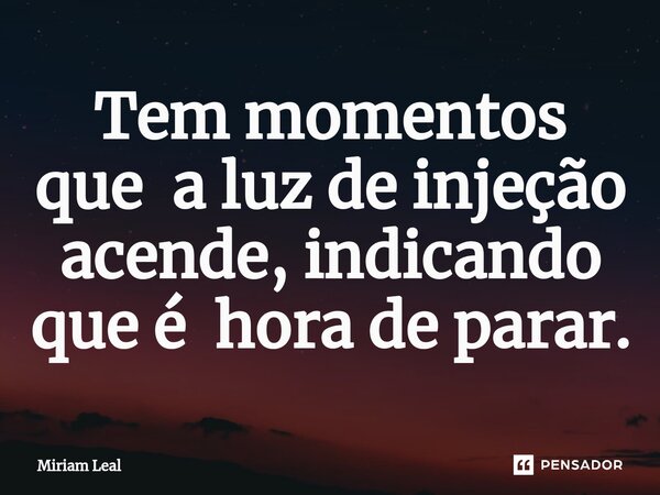⁠Tem momentos que a luz de injeção acende, indicando que é hora de parar.... Frase de Miriam Leal.