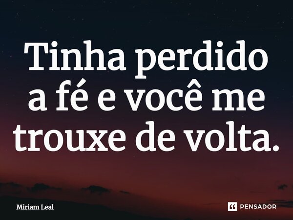 ⁠Tinha perdido a fé e você me trouxe de volta.... Frase de Miriam Leal.