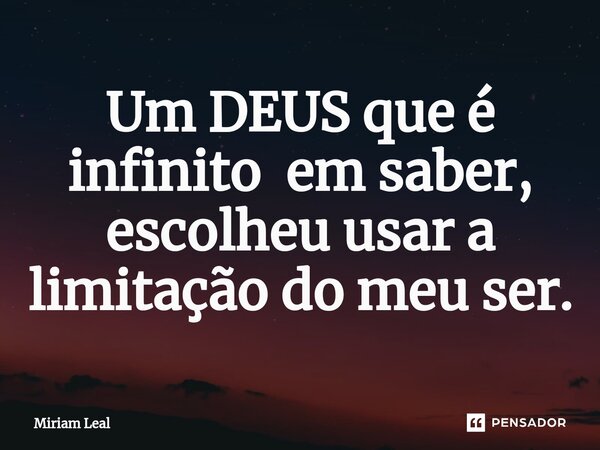 ⁠Um DEUS que é infinito em saber, escolheu usar a limitação do meu ser.... Frase de Miriam Leal.