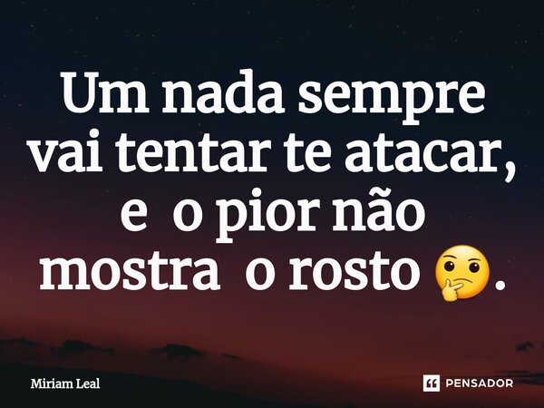 ⁠Um nada sempre vai tentar te atacar, e o pior não mostra o rosto 🤔.... Frase de Miriam Leal.