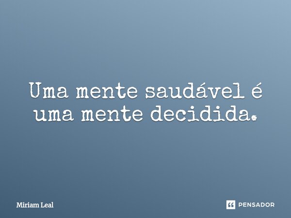 ⁠Uma mente saudável é uma mente decidida.... Frase de Miriam Leal.