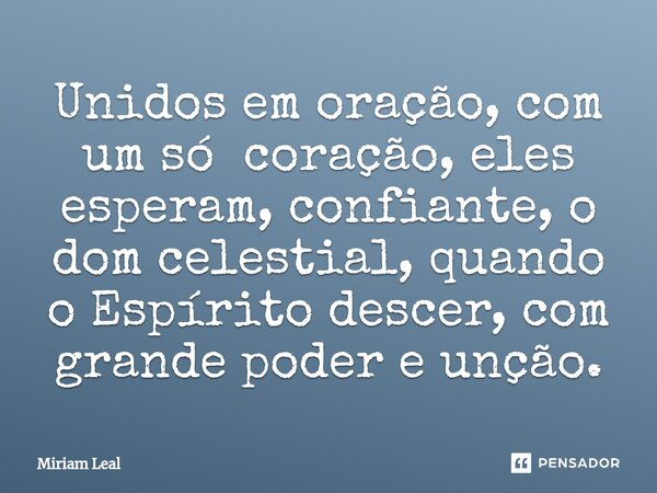 ⁠Unidos em oração, com um só coração, eles esperam, confiante, o dom celestial, quando o Espírito descer, com grande poder e unção.... Frase de Miriam Leal.