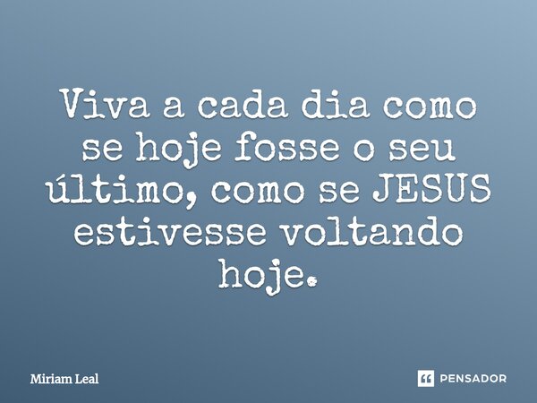 ⁠Viva a cada dia como se hoje fosse o seu último, como se JESUS estivesse voltando hoje.... Frase de Miriam Leal.