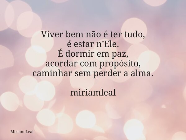 Viver bem não é ter tudo, é estar n’Ele. É dormir em paz, acordar com propósito, caminhar sem perder a alma. miriamleal... Frase de Miriam Leal.