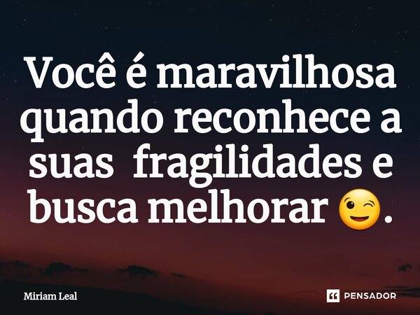 ⁠Você é maravilhosa quando reconhece a suas fragilidades e busca melhorar 😉.... Frase de Miriam Leal.