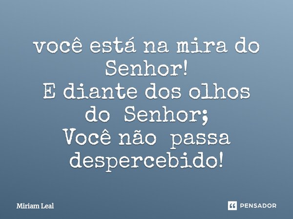 ⁠você está na mira do Senhor! E diante dos olhos do Senhor; Você não passa despercebido!... Frase de Miriam Leal.
