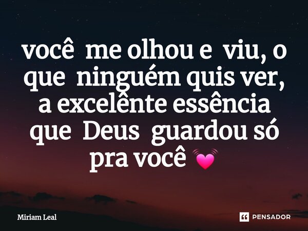 ⁠você me olhou e viu, o que ninguém quis ver, a excelênte essência que Deus guardou só pra você 💓... Frase de Miriam Leal.