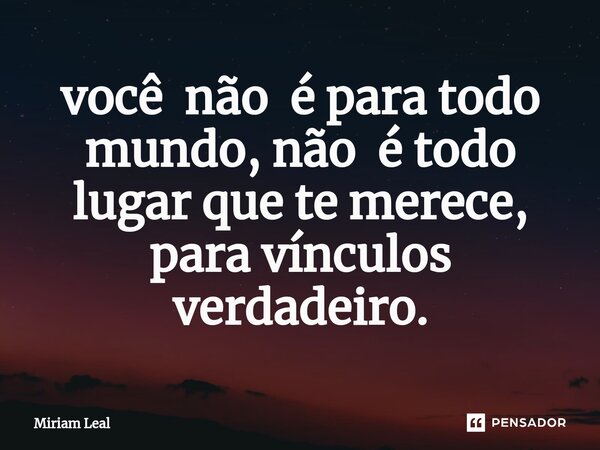 ⁠você não é para todo mundo, não é todo lugar que te merece, para vínculos verdadeiro.... Frase de Miriam Leal.