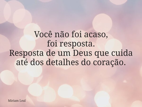 Você não foi acaso, foi resposta. Resposta de um Deus que cuida até dos detalhes do coração.... Frase de Miriam Leal.